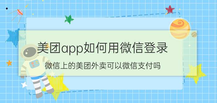 美团app如何用微信登录 微信上的美团外卖可以微信支付吗？